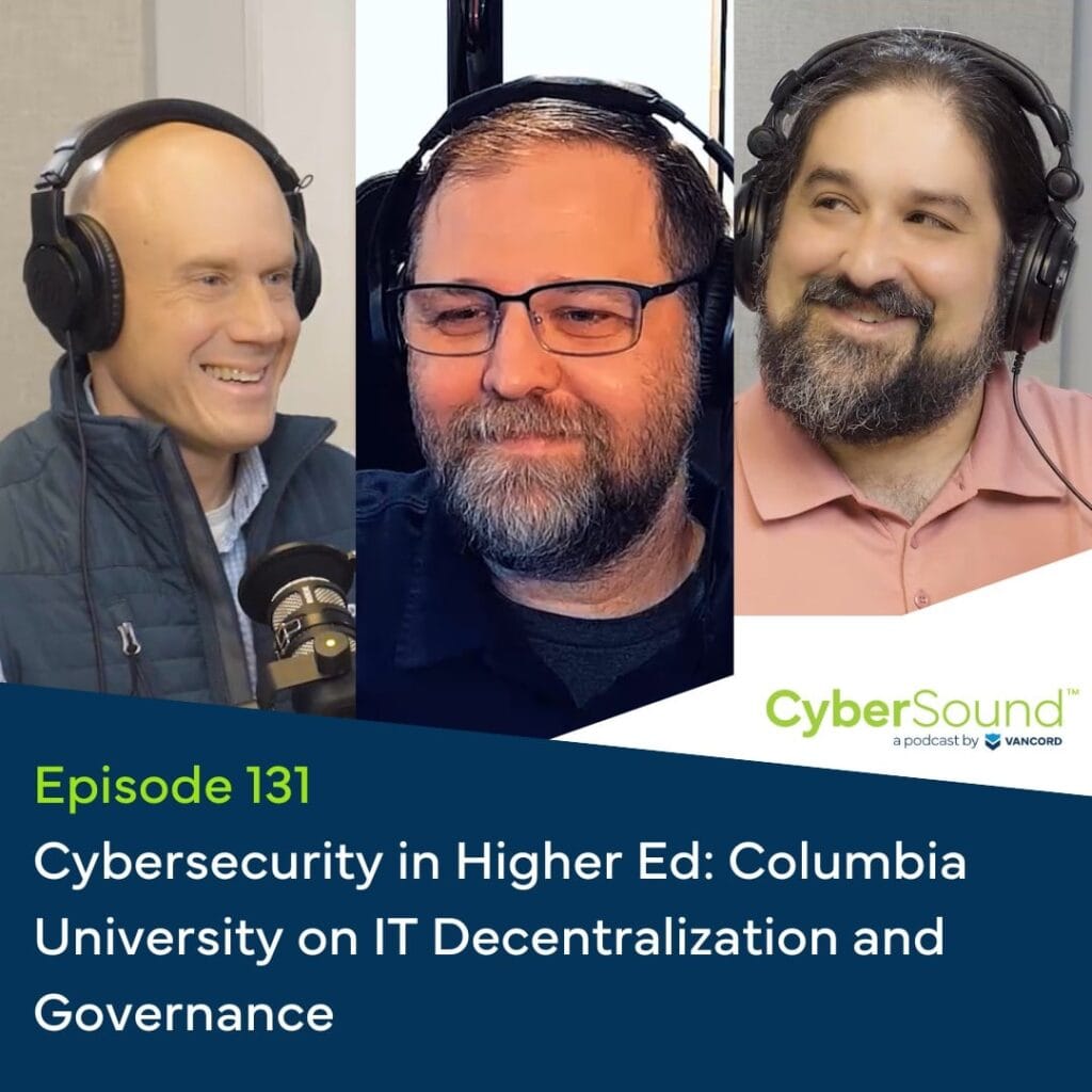 CyberSound Vancord Cybersecurity Podcast E CyberSound Vancord Cybersecurity Podcast Cybersound Ep131 Cybersecurity in Higher Ed Columbia University on IT Decentralization and Governance