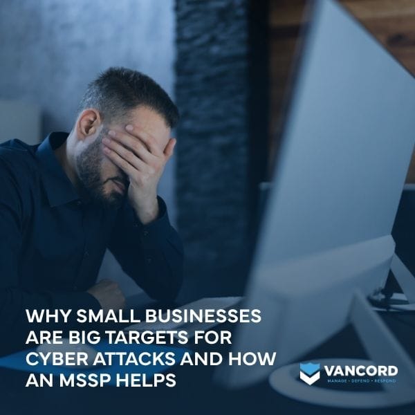 why small businesses are big targets for cyber attacks and how an mssp helps