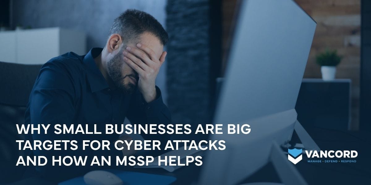 why small businesses are big targets for cyber attacks and how an mssp helps