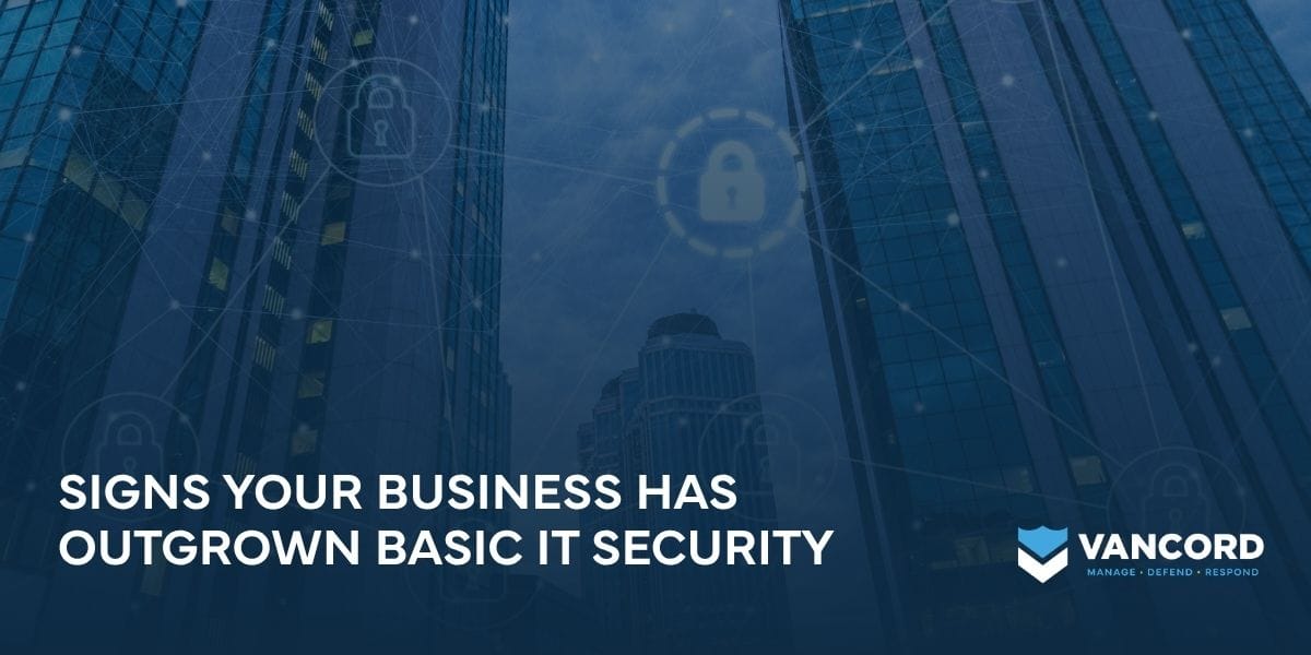 signs your business has outgrown basic it security signs your business has outgrown basic it security