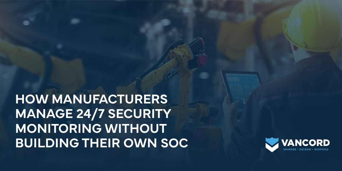 how manufacturers manage 247 security monitoring without building their own soc how manufacturers manage 247 security monitoring without building their own soc