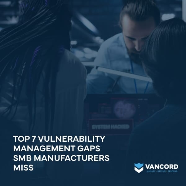 top 7 vulnerability management gaps smb manufacturers miss